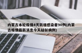 内蒙古本轮疫情4天新增感染者90例(内蒙古疫情最新消息今天疑似病例)