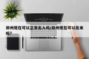 郑州现在可以正常出入吗/郑州现在可以出来吗?
