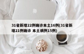 31省新增22例确诊本土16例(31省新增21例确诊 本土病例15例)