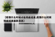【疫情什么时候才能彻底结束,疫情什么时候彻底结束最新消息】