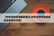 【呼和浩特疫情最新情况,呼和浩特疫情最新消息新闻天天看】
