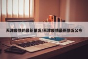 天津疫情的最新情况/天津疫情最新情况公布