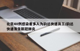 北京40例感染者多人为韵达快递员工/韵达快递发生新冠肺炎