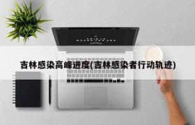 吉林感染高峰进度(吉林感染者行动轨迹)