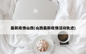 最新疫情山西(山西最新疫情活动轨迹)