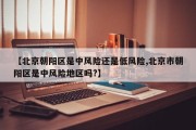 【北京朝阳区是中风险还是低风险,北京市朝阳区是中风险地区吗?】