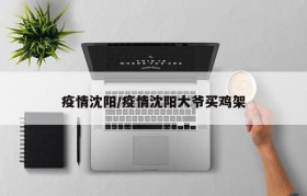 疫情沈阳/疫情沈阳大爷买鸡架