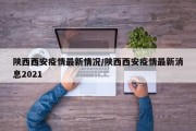 陕西西安疫情最新情况/陕西西安疫情最新消息2021