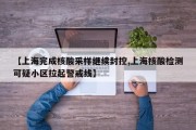 【上海完成核酸采样继续封控,上海核酸检测可疑小区拉起警戒线】
