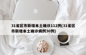 31省区市新增本土确诊112例(31省区市新增本土确诊病例30例)