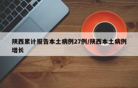 陕西累计报告本土病例27例/陕西本土病例增长
