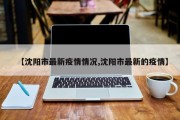 【沈阳市最新疫情情况,沈阳市最新的疫情】