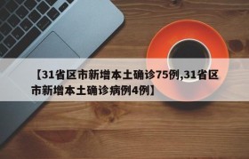 【31省区市新增本土确诊75例,31省区市新增本土确诊病例4例】