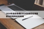 2024年南京疫情/2024年南京疫情最新消息是真的吗视频