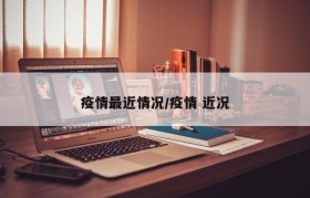疫情最近情况/疫情 近况