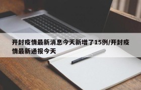 开封疫情最新消息今天新增了15例/开封疫情最新通报今天