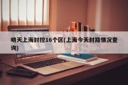 明天上海封控16个区(上海今天封路情况查询)