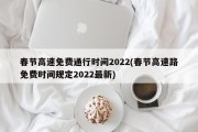 春节高速免费通行时间2022(春节高速路免费时间规定2022最新)
