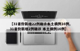 【31省份新增22例确诊本土病例16例,31省份新增2例确诊 本土病例16例】