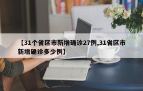 【31个省区市新增确诊27例,31省区市新增确诊多少例】