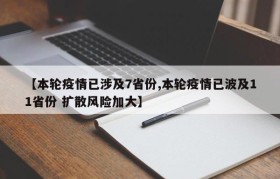 【本轮疫情已涉及7省份,本轮疫情已波及11省份 扩散风险加大】