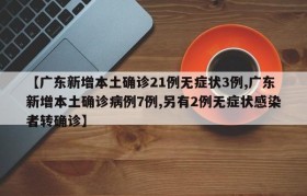 【广东新增本土确诊21例无症状3例,广东新增本土确诊病例7例,另有2例无症状感染者转确诊】