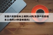 安徽六安新增本土病例10例(安徽六安新增本土病例10例是哪里的)
