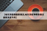 【哈尔滨疫情最新情况,哈尔滨疫情最新情况最新消息今天】