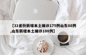【31省份新增本土确诊175例山东88例,山东新增本土确诊108例】
