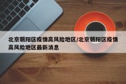 北京朝阳区疫情高风险地区/北京朝阳区疫情高风险地区最新消息