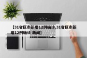 【31省区市新增12例确诊,31省区市新增12例确诊 新闻】