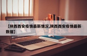 【陕西西安疫情最新情况,陕西西安疫情最新数据】