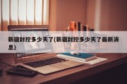 新疆封控多少天了(新疆封控多少天了最新消息)