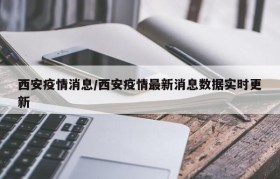 西安疫情消息/西安疫情最新消息数据实时更新