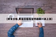 【黄金价格,黄金价格有望开启新一波上涨】
