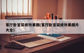 客厅卧室装修效果图(客厅卧室装修效果图片大全)