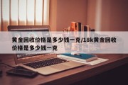 黄金回收价格是多少钱一克/18k黄金回收价格是多少钱一克