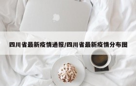 四川省最新疫情通报/四川省最新疫情分布图
