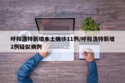呼和浩特新增本土确诊11例/呼和浩特新增2例疑似病例