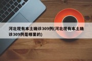 河北现有本土确诊309例(河北现有本土确诊309例是哪里的)