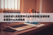 全国高速公路免费到什么时候结束/全国高速免费到什么时间结束