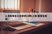 上海新增本土无症状19例(上海 新增无症状)