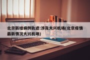 北京新增病例轨迹:涉及大兴机场(北京疫情最新情况大兴机场)