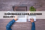 【包头疫情最新消息今日新增,包头疫情最新消息多少例?】