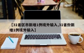 【31省区市新增1例境外输入,31省份新增1例境外输入】