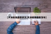 【天津疫情最新状况,天津疫情最新发布】
