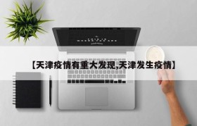 【天津疫情有重大发现,天津发生疫情】
