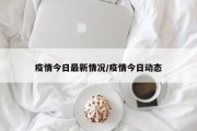 疫情今日最新情况/疫情今日动态