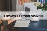 上海全市继续实施封控管理(上海全城封闭)