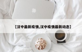 【汉中最新疫情,汉中疫情最新动态】